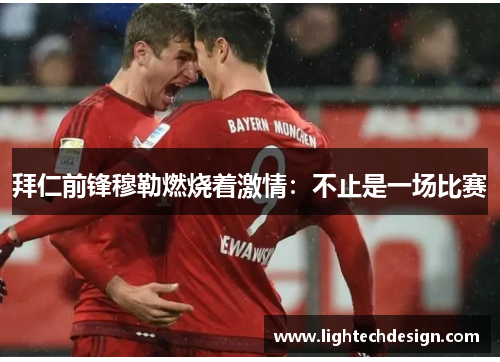 拜仁前锋穆勒燃烧着激情：不止是一场比赛