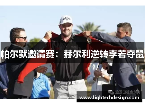 帕尔默邀请赛：赫尔利逆转李若夺鼠