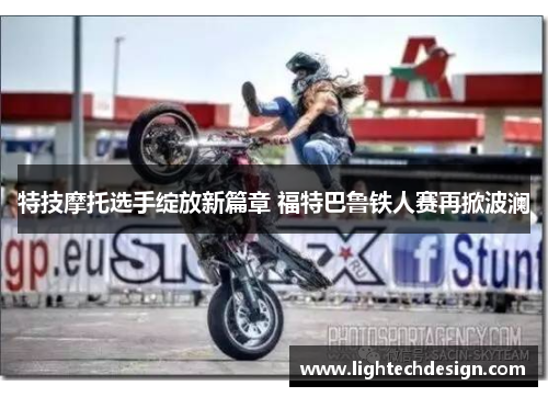 特技摩托选手绽放新篇章 福特巴鲁铁人赛再掀波澜