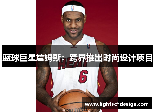 篮球巨星詹姆斯：跨界推出时尚设计项目