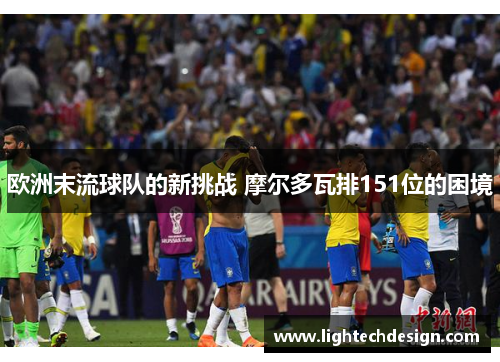 欧洲末流球队的新挑战 摩尔多瓦排151位的困境